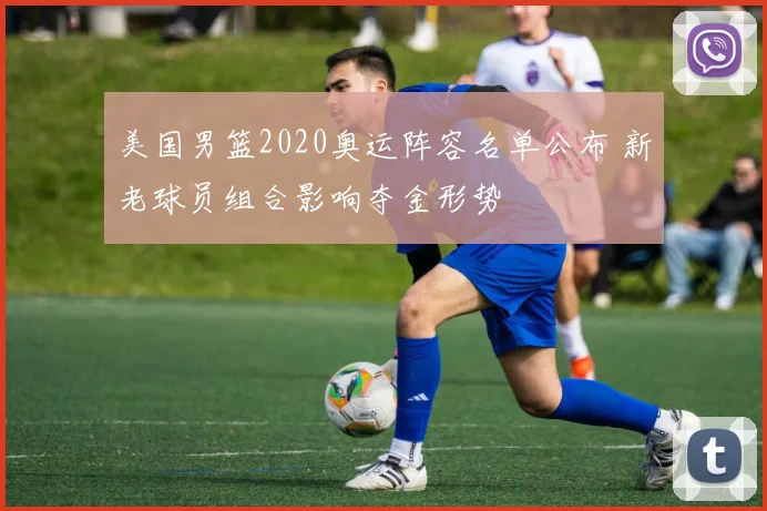 美国男篮2020奥运阵容名单公布 新老球员组合影响夺金形势