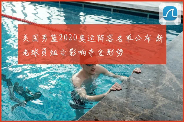 美国男篮2020奥运阵容名单公布 新老球员组合影响夺金形势