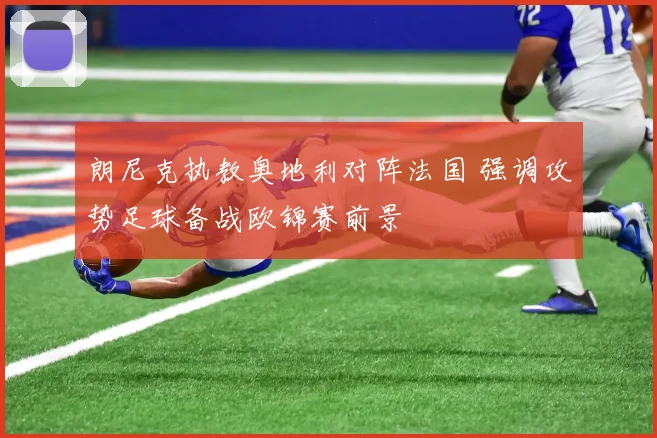 朗尼克执教奥地利对阵法国 强调攻势足球备战欧锦赛前景