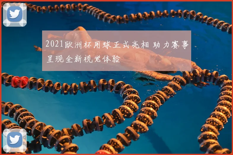 2021欧洲杯用球正式亮相 助力赛事呈现全新视觉体验