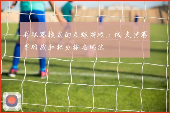 有联赛模式的足球游戏上线 支持赛季对战和积分排名玩法
