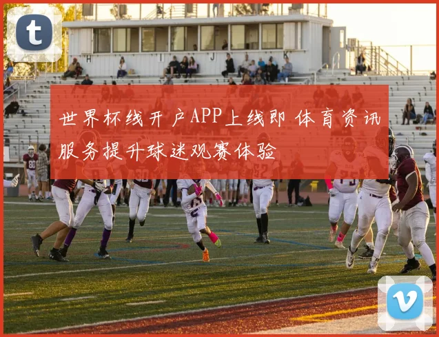 世界杯线开户APP上线即 体育资讯服务提升球迷观赛体验