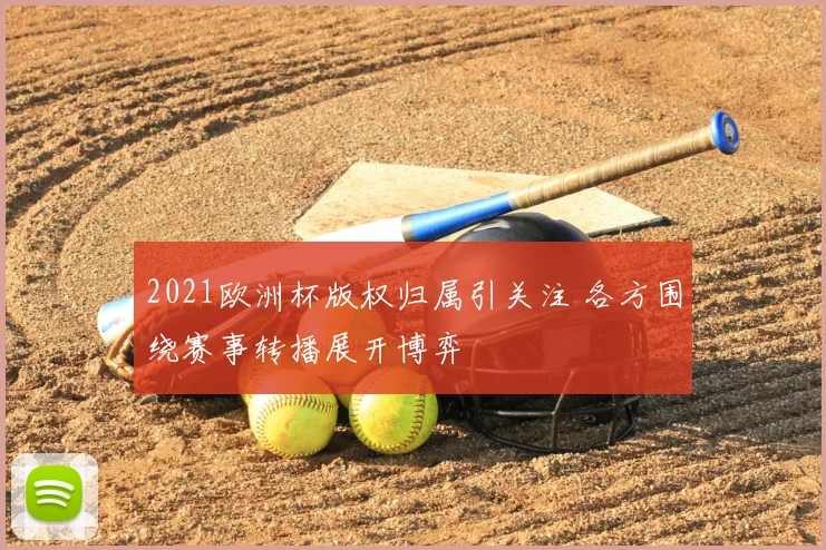 2021欧洲杯版权归属引关注 各方围绕赛事转播展开博弈