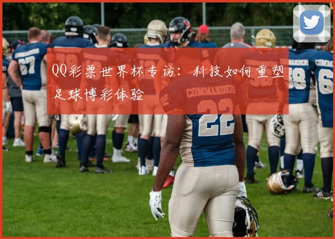 QQ彩票世界杯专访:科技如何重塑足球博彩体验