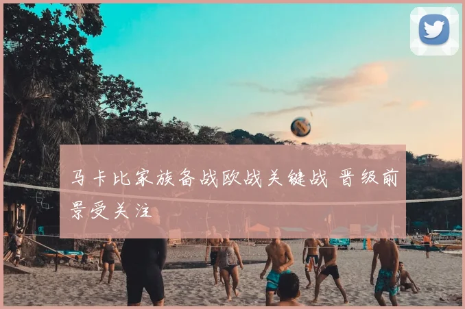 马卡比家族备战欧战关键战 晋级前景受关注