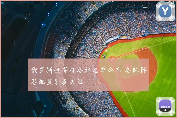 俄罗斯世界杯各组名单公布 各队阵容配置引发关注