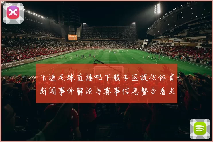 飞速足球直播吧下载专区提供体育新闻事件解读与赛事信息整合看点