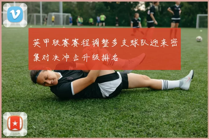 英甲联赛赛程调整多支球队迎来密集对决冲击升级排名