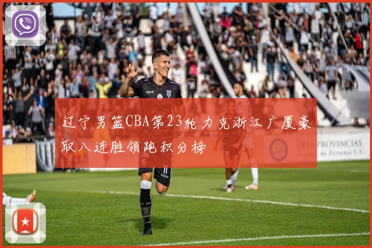 辽宁男篮CBA第23轮力克浙江广厦豪取八连胜领跑积分榜