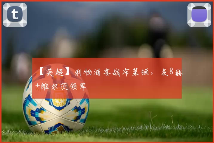 【英超】利物浦客战布莱顿，麦8赫+维尔茨领军