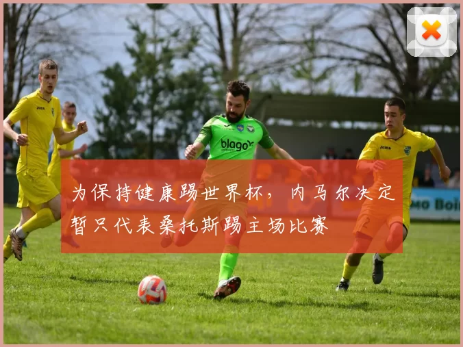 为保持健康踢世界杯，内马尔决定暂只代表桑托斯踢主场比赛