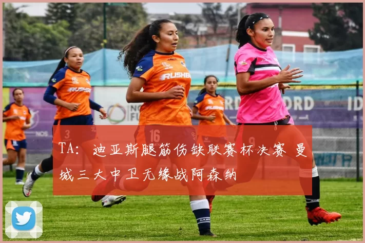 TA：迪亚斯腿筋伤缺联赛杯决赛 曼城三大中卫无缘战阿森纳